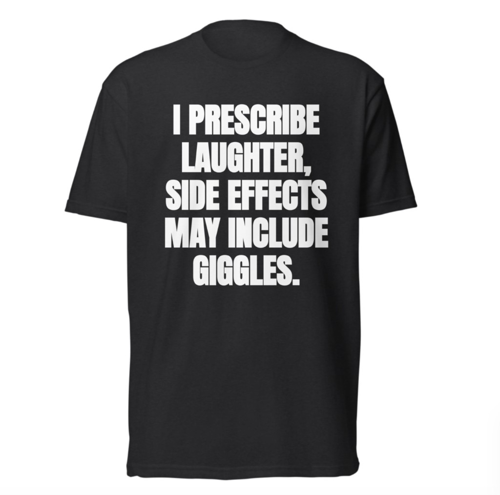 Black tee: I prescribe laughter, side effects may include giggles.